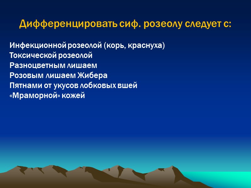Дифференцировать сиф. розеолу следует с:  Инфекционной розеолой (корь, краснуха) Токсической розеолой Разноцветным лишаем